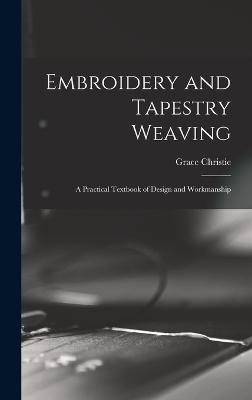 Embroidery and Tapestry Weaving; a Practical Textbook of Design and Workmanship - Christie, Grace