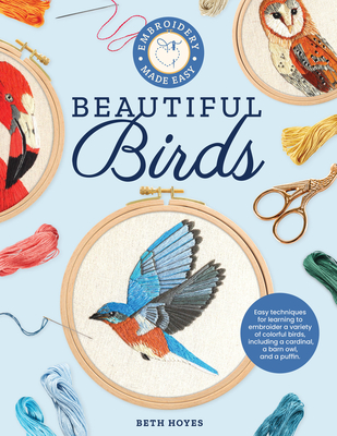 Embroidery Made Easy: Beautiful Birds: Easy Techniques for Learning to Embroider a Variety of Colorful Birds, Including a Cardinal, a Barn Owl, and a Puffin - Hoyes, Beth