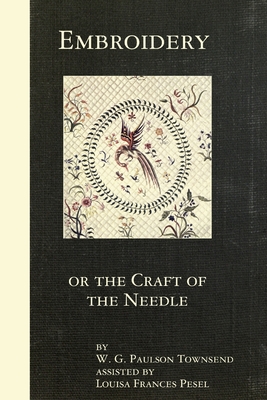 Embroidery or the Craft of the Needle - Townsend, W. G. Paulson, and Pesel, Louisa Frances