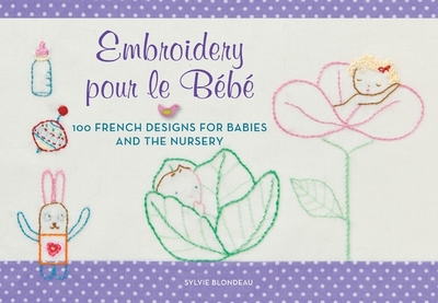 Embroidery Pour Le Bebe: 100 French Designs for Babies and the Nursery - Blondeau, Sylvie