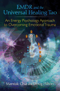 Emdr and the Universal Healing Tao: An Energy Psychology Approach to Overcoming Emotional Trauma