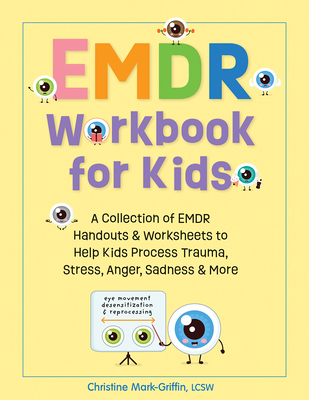 Emdr Workbook for Kids: A Collection of Emdr Handouts & Worksheets to Help Kids Process Trauma, Stress, Anger, Sadness & More - Mark-Griffin, Christine