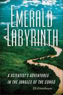 Emerald Labyrinth: A Scientist's Adventures in the Jungles of the Congo