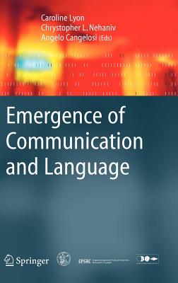 Emergence of Communication and Language - Lyon, Caroline (Editor), and Nehaniv, Chrystopher L (Editor), and Cangelosi, Angelo (Editor)