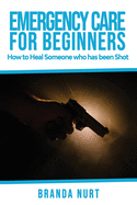 Emergency Care For Beginners: How to Heal Someone who has been Shot