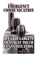 Emergency Communication: Off Grid Gadgets to Stay in Touch in Any Situation: (Survival Communication, Prepping)