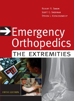 Emergency Orthopedics: The Extremities - Simon, Robert R, MD, and Sherman, Scott C, MD, and Koenigsknecht, Steven J