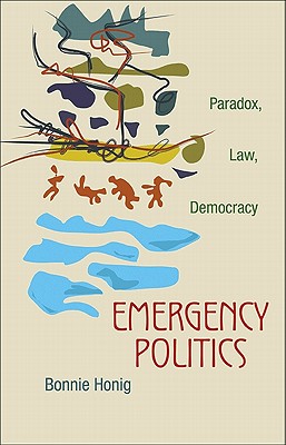 Emergency Politics: Paradox, Law, Democracy - Honig, Bonnie, Professor