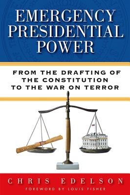 Emergency Presidential Power: From the Drafting of the Constitution to the War on Terror - Edelson, Chris, and Fisher, Louis (Foreword by)