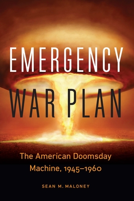 Emergency War Plan: The American Doomsday Machine, 1945-1960 - Maloney, Sean M