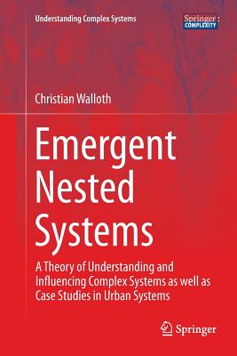 Emergent Nested Systems: A Theory of Understanding and Influencing Complex Systems as Well as Case Studies in Urban Systems - Walloth, Christian