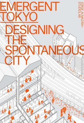 Emergent Tokyo: Designing the Spontaneous City - Almazn, Jorge, and McReynolds, Joe, and Saito, Naoki