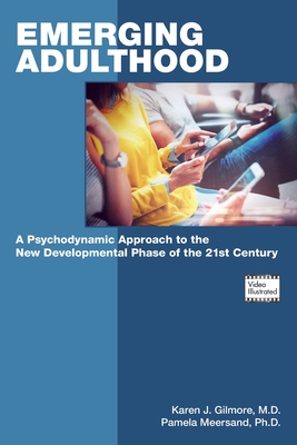 Emerging Adulthood: A Psychodynamic Approach to the New Developmental Phase of the 21st Century - Gilmore, Karen J, MD, and Meersand, Pamela, PhD