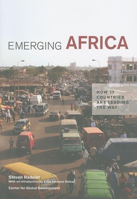 Emerging Africa: How 17 Countries Are Leading the Way - Radelet, Steven, and Sirleaf, Ellen Johnson (Introduction by)