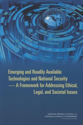 Emerging and Readily Available Technologies and National Security: A Framework for Addressing Ethical, Legal, and Societal Issues - National Academy of Engineering, and National Research Council, and Center for Engineering, Ethics, and Society Advisory Group