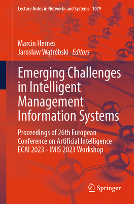 Emerging Challenges in Intelligent Management Information Systems: Proceedings of 26th European Conference on Artificial Intelligence ECAI 2023 - IMIS 2023 Workshop - Hernes, Marcin (Editor), and Watrbski, Jaroslaw (Editor)