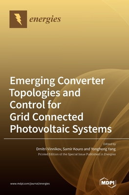 Emerging Converter Topologies and Control for Grid Connected Photovoltaic Systems - Vinnikov, Dmitri (Guest editor), and Kouro, Samir (Guest editor), and Yang, Yongheng (Guest editor)