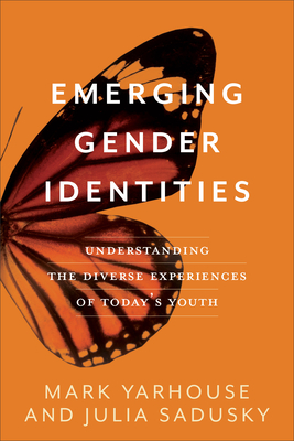 Emerging Gender Identities: Understanding the Diverse Experiences of Today's Youth - Yarhouse, Mark, and Sadusky, Julia