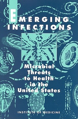 Emerging Infections: Microbial Threats to Health in the United States - Institute of Medicine, and Committee on Emerging Microbial Threats to Health, and Oaks, Stanley C, Jr. (Editor)