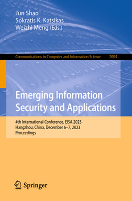 Emerging Information Security and Applications: 4th International Conference, EISA 2023, Hangzhou, China, December 6-7, 2023, Proceedings - Shao, Jun (Editor), and Katsikas, Sokratis K. (Editor), and Meng, Weizhi (Editor)