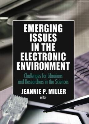 Emerging Issues in the Electronic Environment: Challenges for Librarians and Researchers in the Sciences - Miller, Jeannie P