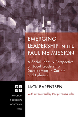 Emerging Leadership in the Pauline Mission: A Social Identity Perspective on Local Leadership Development in Corinth and Ephesus - Barentsen, Jack, and Esler, Philip Francis (Foreword by)