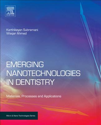 Emerging Nanotechnologies in Dentistry: Processes, Materials and Applications - Subramani, Karthikeyan (Editor), and Ahmed, Waqar (Editor)