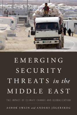 Emerging Security Threats in the Middle East: The Impact of Climate Change and Globalization - Swain, Ashok, and Jgerskog, Anders