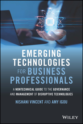 Emerging Technologies for Business Professionals: A Nontechnical Guide to the Governance and Management of Disruptive Technologies - Vincent, Nishani, and Igou, Amy
