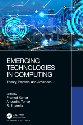 Emerging Technologies in Computing: Theory, Practice, and Advances - Kumar, Pramod (Editor), and Tomar, Anuradha (Editor), and Sharmila, R (Editor)