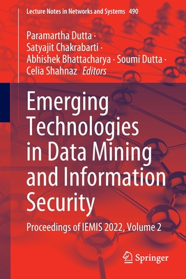 Emerging Technologies in Data Mining and Information Security: Proceedings of IEMIS 2022, Volume 2 - Dutta, Paramartha (Editor), and Chakrabarti, Satyajit (Editor), and Bhattacharya, Abhishek (Editor)