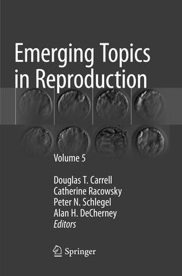 Emerging Topics in Reproduction: Volume 5 - Carrell, Douglas T (Editor), and Racowsky, Catherine (Editor), and Schlegel, Peter N, Doctor, MD (Editor)