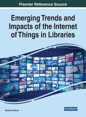 Emerging Trends and Impacts of the Internet of Things in Libraries - Holland, Barbara (Editor)