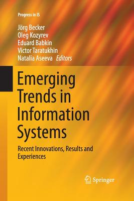 Emerging Trends in Information Systems: Recent Innovations, Results and Experiences - Becker, Jörg (Editor), and Kozyrev, Oleg (Editor), and Babkin, Eduard (Editor)
