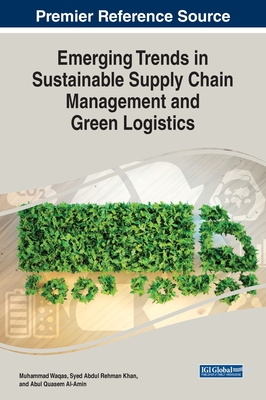 Emerging Trends in Sustainable Supply Chain Management and Green Logistics - Waqas, Muhammad (Editor), and Khan, Syed Abdul Rehman (Editor), and Al-Amin, Abul Quasem (Editor)