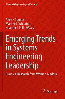 Emerging Trends in Systems Engineering Leadership: Practical Research from Women Leaders - Squires, Alice F. (Editor), and Wheaton, Marilee J. (Editor), and Feli, Heather J. (Editor)