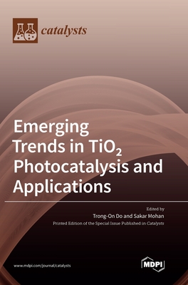 Emerging Trends in TiO 2 Photocatalysis and Applications - Do, Trong-On (Guest editor), and Mohan, Sakar (Guest editor)