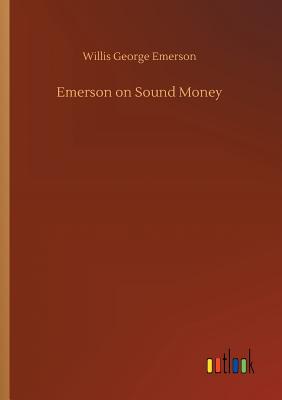 Emerson on Sound Money - Emerson, Willis George