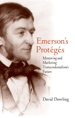 Emerson's Protgs: Mentoring and Marketing Transcendentalism's Future - Dowling, David O
