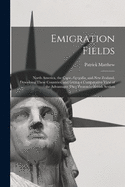 Emigration Fields [microform]: North America, the Cape, Australia, and New Zealand, Describing These Countries, and Giving a Comparative View of the Advantages They Present to British Settlers
