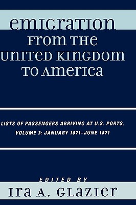 Emigration from the United Kingdom to America: Lists of Passengers Arriving at U.S. Ports, January 1871 - June 1871 - Glazier, Ira A (Editor)