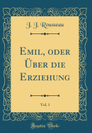 Emil, Oder ?ber Die Erziehung, Vol. 1 (Classic Reprint)