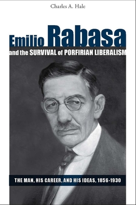 Emilio Rabasa and the Survival of Porfirian Liberalism: The Man, His Career, and His Ideas, 1856-1930 - Hale, Charles a