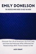 Emily Donelson: The Hostess Who Chose to Host No More - Discover the Life of America's 7th First Lady and How the Petticoat Affair Affected Her Relationships With Those Closest to Her