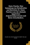 Emin-Pascha. Eine Sammlung von Reisebriefen und Berichten Dr. Emin-Pascha's aus der ehemals gyptichen Aequatorialprovinzen und deren Grenzlndern.