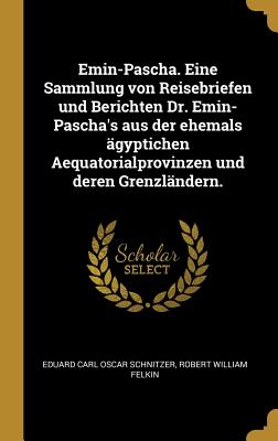 Emin-Pascha. Eine Sammlung von Reisebriefen und Berichten Dr. Emin-Pascha's aus der ehemals gyptichen Aequatorialprovinzen und deren Grenzlndern. - Schnitzer, Eduard Carl Oscar, and Felkin, Robert William