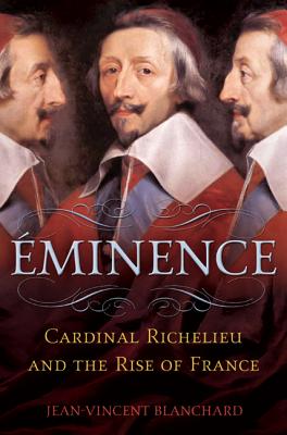 Eminence: Cardinal Richelieu and the Rise of France - Blanchard, Jean-Vincent