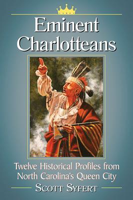 Eminent Charlotteans: Twelve Historical Profiles from North Carolina's Queen City - Syfert, Scott