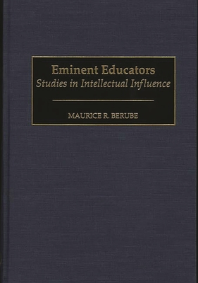 Eminent Educators: Studies in Intellectual Influence - Berube, Maurice R