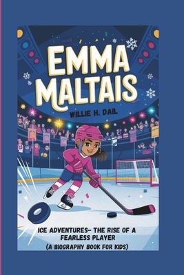 Emma Maltais: Ice Adventures - The Rise of a Fearless Player (A BIOGRAPHY BOOK FOR KIDS) - H Dail, Willie